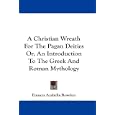 A Christian Wreath For The Pagan Deities Or, An Introduction To The Greek And Roman Mythology by Frances Arabella Rowden