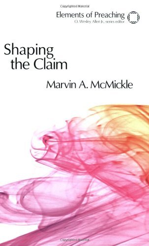 Shaping the Claim: Moving from Text to Sermon (Elements of Preaching)