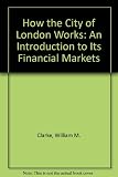 How the City of London works : an introduction to its financial markets