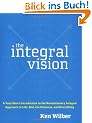 The Integral Vision: A Very Short Introduction to the Revolutionary Integral Approach to Life, God, the Universe, and Everything
