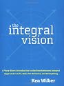 The Integral Vision: A Very Short Introduction to the Revolutionary Integral Approach to Life, God, the Universe, and Everything