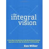 The Integral Vision: A Very Short Introduction to the Revolutionary Integral Approach to Life, God, the Universe, and Everything ~ Ken Wilber