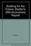 Building for the future : Shelter's 25th anniversary report