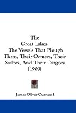 The Great Lakes: The Vessels That Plough Them, Their Owners, Their Sailors, And Their Cargoes (1909)