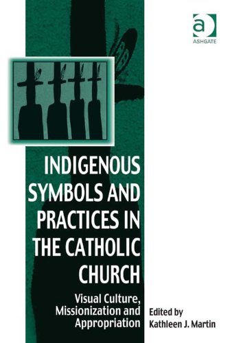 Indigenous Symbols and Practices in the Catholic Church: Visual Culture, Missionization and Appropriation (Vitality of Indigenous Religions)