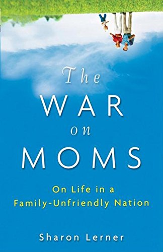 the war on moms on life in a family unfriendly nation