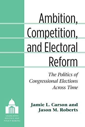 Ambition, Competition, and Electoral Reform: The Politics of Congressional Elections Across Time (Legislative Politics And Policy Making)