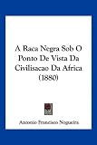 A Raca Negra Sob O Ponto de Vista Da Civilisacao Da Africa (1880)