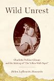 Wild Unrest : Charlotte Perkins Gilman and the Making of "The Yellow Wall-Paper"