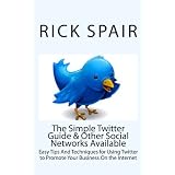 The Simple Twitter Guide & Other Social Networks Available: Easy Tips And Techniques for Using Twitter to Promote Your Business On the Internet