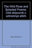 The wild rose and selected poems = Dikii shipovnik u uzbrannye stikhi
