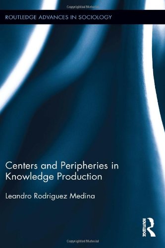 Centers and Peripheries in Knowledge Production (Routledge Advances in Sociology)