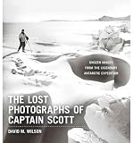 The Lost Photographs of Captain Scott: Unseen Images from the Legendary Antarctic Expedition