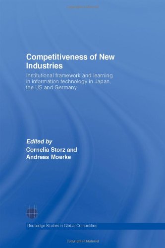 Competitiveness of New Industries: Institutional Framework and Learning in Information Technology in Japan, the U.S and Germany (Routledge Studies in Global Competition)