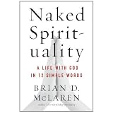 Naked Spirituality: A Life with God in 12 Simple Words ~ Brian D. McLaren