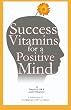 Success Vitamins for A Positive Mind: (over 700 Mind Conditioners)