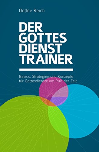 Der Gottesdienst-Trainer: Basics, Strategien und Konzepte für Gottesdienste am Puls der Zeit (German Edition)