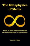 The Metaphysics of Media: Toward an End of Postmodern Cynicism and the Construction of a Virtuous Reality