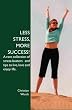 Less Stress  More Success!: A Rare Collection Of Stress-Busters And Tips To Live  Love And Enjoy Life