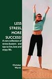 Less Stress  More Success!: A Rare Collection Of Stress-Busters And Tips To Live  Love And Enjoy Life