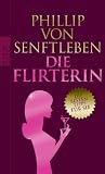 Die Flirterin: Die besten Tipps f&uuml;r sie - Phillip von Senftleben