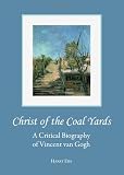 Christ of the Coal Yards: A Critical Biography of Vincent Van Gogh