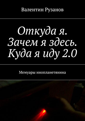 Откуда я. Зачем я здесь. Куда я иду 2.0: Мемуары инопланетянина (Russian Edition)