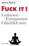 Fuck It!: Loslassen - Entspannen - Gl&uuml;cklich sein - John C. Parkin