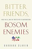Bitter Friends, Bosom Enemies: Iran, the U.S., and the Twisted Path to Confrontation