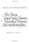 Art of the Bedchamber The Chinese Sexual Yoga Classics Including Women's Solo Meditation Texts