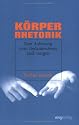 K&ouml;rperrhetorik. Eine Anleitung zum Gedankenlesen und -zeigen