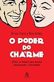 Poder do Charme: Como Se Tornar Uma Pessoa Interes (Em Portugues do Brasil)