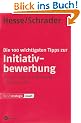 Die 100 wichtigsten Tipps zur Initiativbewerbung: F�r eine optimale Vorbereitung in k�rzester Zeit