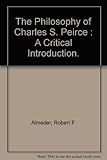 The philosophy of Charles S. Peirce : a critical introduction