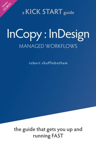 InCopy InDesign Managed Workflows: the KickSTART guide that gets you up and running FAST
By Robert Shufflebotham InCopy InDesign Managed Workflows: the KickSTART guide that gets you up and running FAST
By Robert Shufflebotham