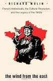 The Wind from the East: French Intellectuals, the Cultural Revolution, and the Legacy of the 1960s