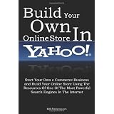 Build Your Own Online Store In Yahoo: Start Your Own e Commerce Business and Build Your Online Store Using The Resources Of One Of The Most Powerful Search Engines In The Internet