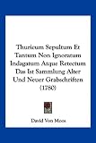 Thuricum Sepultum Et Tantum Non Ignoratum Indagatum Atque Retectum Das Ist Sammlung Alter Und Neuer Grabschriften (1780)