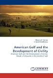 American Golf and the Development of Civility: American Golf and the Development of Civility: Rituals of Etiquette in the World of Golf