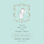 Would It Kill You to Stop Doing That?: A Modern Guide to Manners | Henry Alford