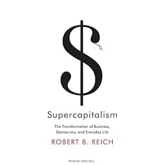 Supercapitalism: The Transformation of Business, Democracy, and Everyday Life by Robert B. Reich and Dick Hill