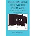 The Submarine During the Cold War - The Men, the Pride, the Threats, and the Disasters