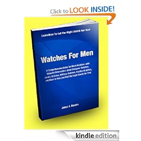 Watches for Men; A Comprehensive Guide for Mens Watches with Valuable Information about Designer Watches, Luxury Watches, Military Watches, Replica Watches, ... to help you Find the Right Watch for You!