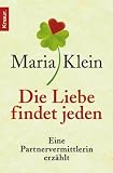 Die Liebe findet jeden: Eine Partnervermittlerin erz�hlt - Maria Klein