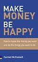 Make Money, Be Happy: How to Make the Money You Want And Do the Things You Want to Do