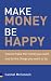 Make Money, be Happy: How to Make All the Money You Want, Doing What You Want to Do