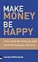Make Money, be Happy: How to Make All the Money You Want, Doing What You Want to Do