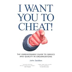 I Want You to Cheat!: The Unreasonable Guide to Service and Quality in Organisations