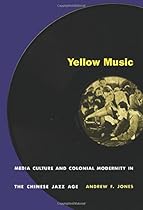 Yellow Music: Media Culture and Colonial Modernity in the Chinese Jazz Age Yellow Music: Media Culture and Colonial Modernity in the Chinese Jazz Age
