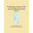 The 2007 Import and Export Market for Bookbinding Machinery and Book-Sewing Machines in United Kingdom by  Philip M. Parker